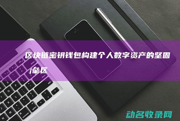 区块链密钥钱包 构建个人数字资产的坚固堡垒 (区块链的密钥)