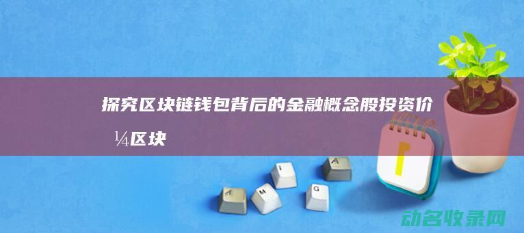 探究区块链钱包背后的金融概念股投资价值 (区块链初探)