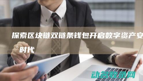 探索区块链双链条钱包 开启数字资产安全新时代 (区块链双链结构)