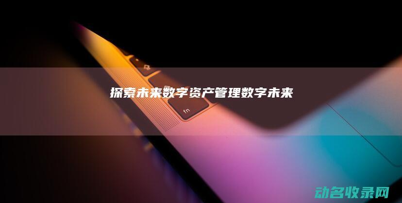 探索未来数字资产管理 (数字 未来)