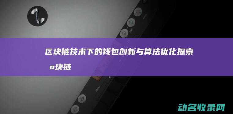 区块链技术下的钱包创新与算法优化探索 (区块链技术下数据交易会线上加密)