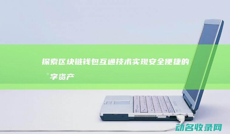 探索区块链钱包互通技术 实现安全便捷的数字资产管理 (探索区块链技术)