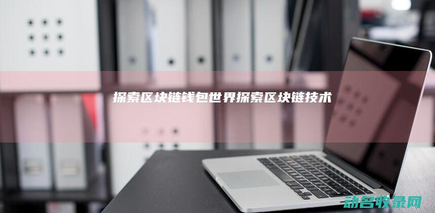 探索区块链钱包世界 (探索区块链技术)