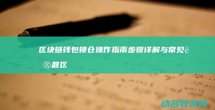 区块链钱包锁仓操作指南 步骤详解与常见问题 (区块链钱包密码忘了怎么办)