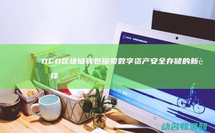 DCO区块链钱包 探索数字资产安全存储的新选择 (dcc区块链app)