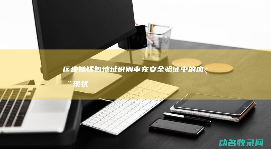 区块链钱包地址识别率在安全验证中的应用现状 (区块链钱包地址查询)