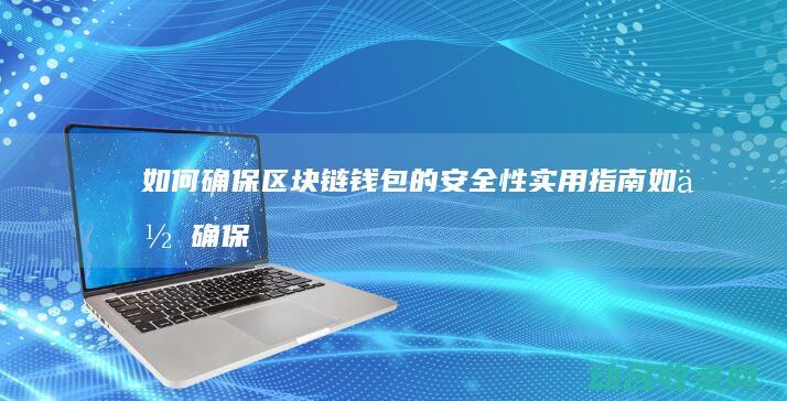 如何确保区块链钱包的安全性 实用指南 (如何确保区块链安全)