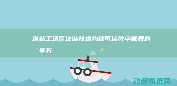 创新工场区块链技术 构建可信数字世界的新基石 (创新工场项目)