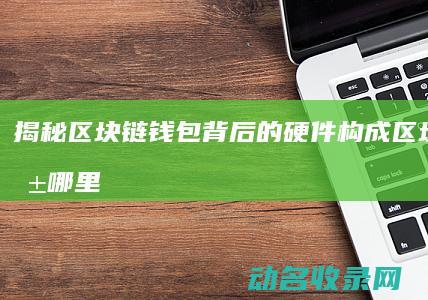 揭秘区块链钱包背后的硬件构成 (区块链的钱哪里来的)