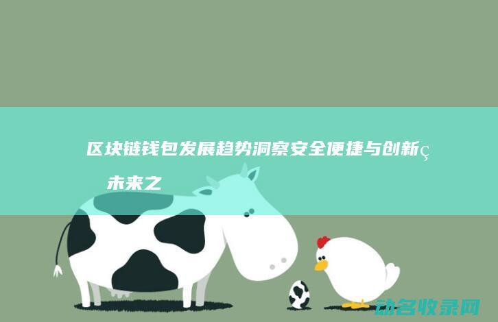 区块链钱包发展趋势洞察 安全 便捷与创新的未来之路 (区块链钱包发什么快递)