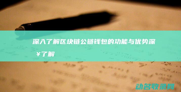 深入了解区块链公链钱包的功能与优势 (深入了解区块链技术)