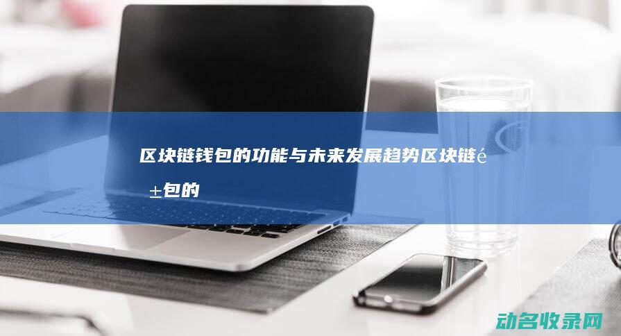 区块链钱包的功能与未来发展趋势 (区块链钱包的诞生日期)