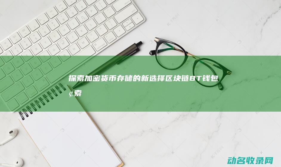 探索加密货币存储的新选择 区块链BT钱包 (探索加密货币的方法)