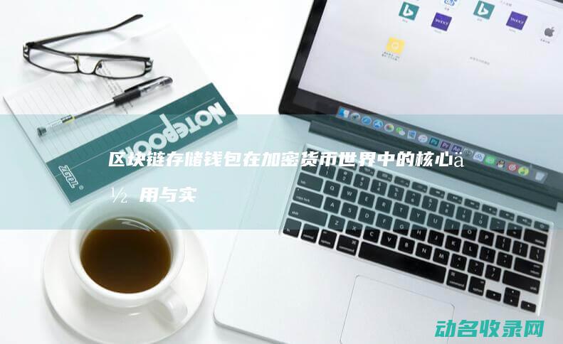 区块链存储钱包 在加密货币世界中的核心作用与实用价值解析 (区块链存数据)