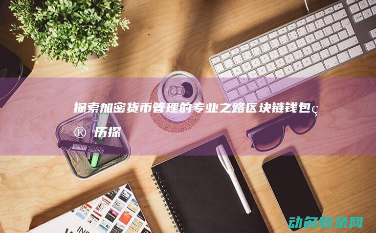 探索加密货币管理的专业之路 区块链钱包简历 (探索加密货币的方法)