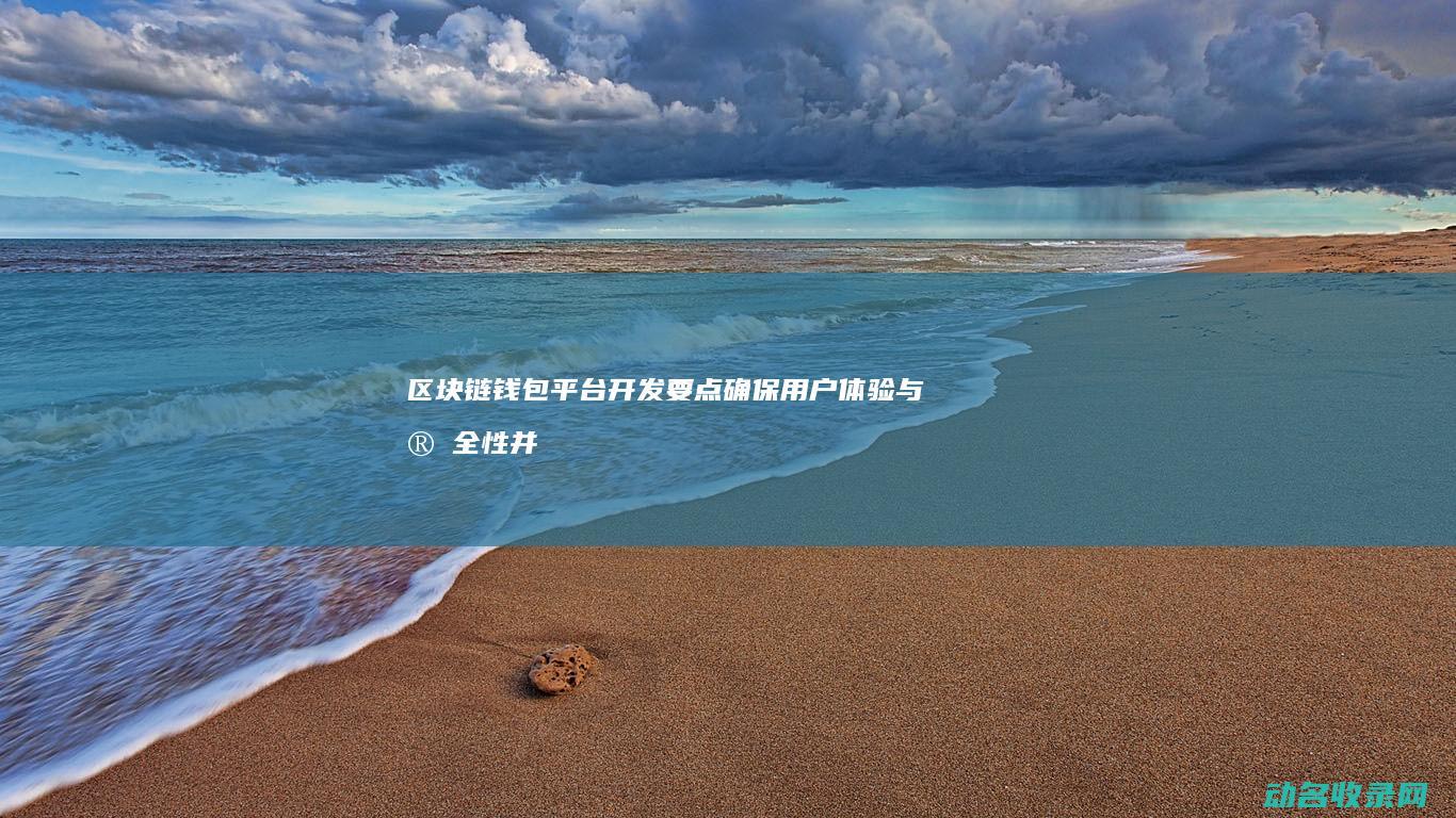 区块链钱包平台开发要点 确保用户体验与安全性并重 (区块链钱包平台)