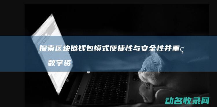 探索区块链钱包模式 便捷性与安全性并重的数字资产管理之道 (探索区块链技术)