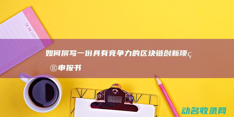如何撰写一份具有竞争力的区块链创新项目申报书 (如何撰写一份成功的入团申请书?)