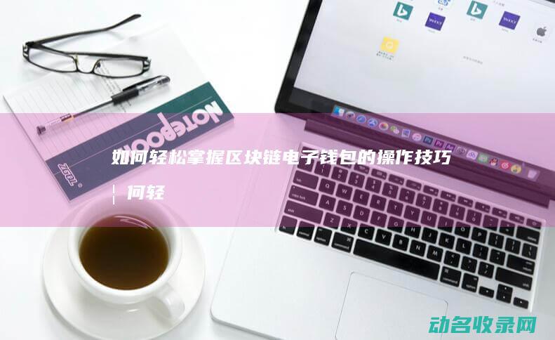 如何轻松掌握区块链电子钱包的操作技巧 (如何轻松掌握英语记词方法)