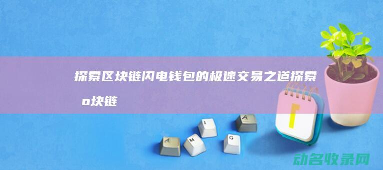 探索区块链闪电钱包的极速交易之道 (探索区块链闪退原因)
