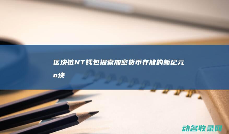 区块链NT钱包 探索加密货币存储的新纪元 (区块链chia)