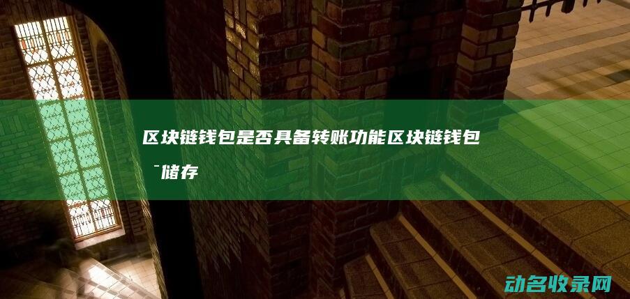 区块链钱包是否具备转账功能 (区块链钱包是储存什么的容器)