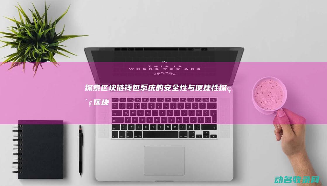 探索区块链钱包系统的安全性与便捷性 (探索区块链技术)