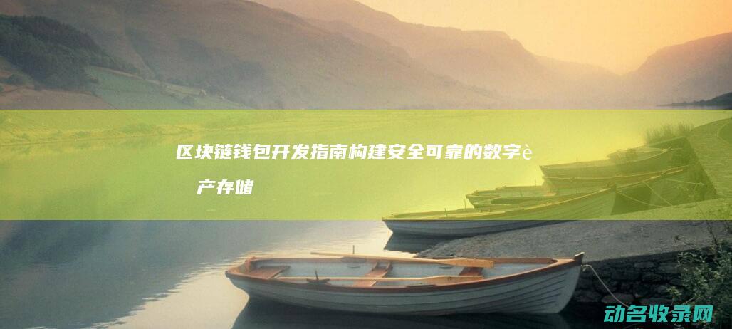 区块链钱包开发指南 构建安全可靠的数字资产存储解决方案 (区块链钱包开发教程)