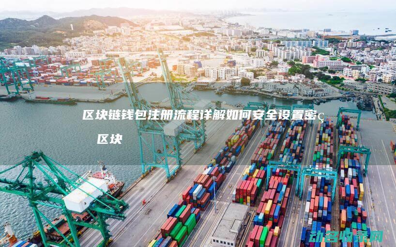 区块链钱包注册流程详解 如何安全设置密码 (区块链钱包注册)