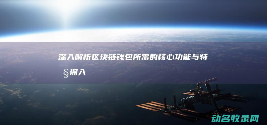 深入解析区块链钱包所需的核心功能与特性 (深入解析区块链产业)