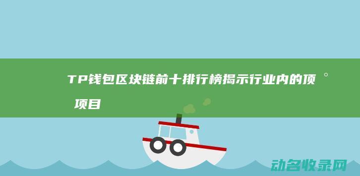 TP钱包区块链前十排行榜 揭示行业内的顶尖项目 (tp钱包cointool)