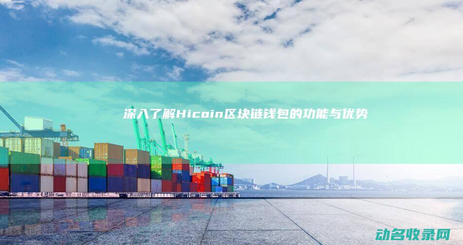 深入了解Hicoin区块链钱包的功能与优势 (深入了解还是深刻了解)