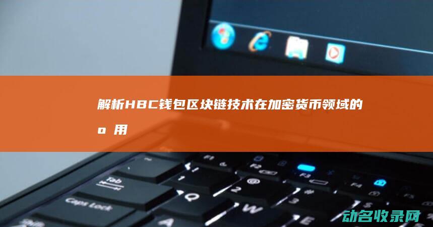 解析HBC钱包 区块链技术在加密货币领域的应用实例 (hbc 币)