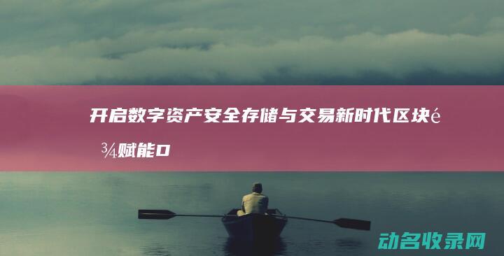 开启数字资产安全存储与交易新时代 区块链赋能DS钱包 (开启数字资产管理系统)