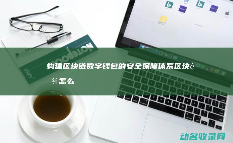 构建区块链数字钱包的安全保障体系 (区块链怎么构建)