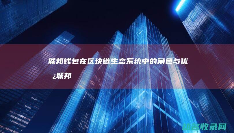 联邦钱包在区块链生态系统中的角色与优势 (联邦支付)