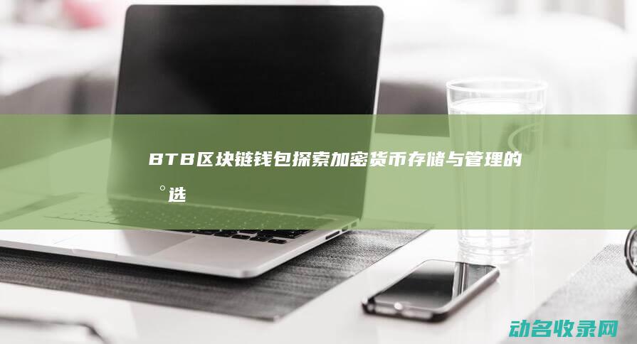 BTB区块链钱包 探索加密货币存储与管理的新选择 (btt区块链现在的行情)