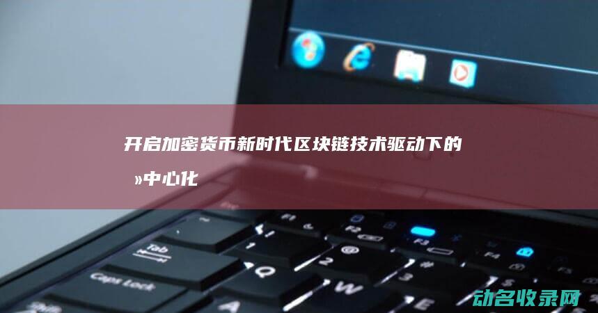 开启加密货币新时代 区块链技术驱动下的去中心化数字钱包 (开启加密货币什么意思)