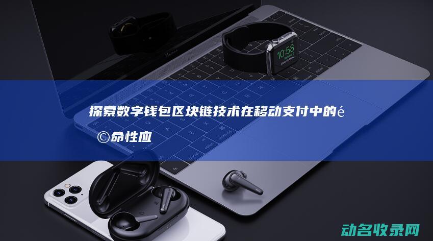 探索数字钱包 区块链技术在移动支付中的革命性应用 (探索数字钱包的方法)