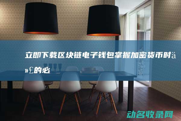立即下载区块链电子钱包！掌握加密货币时代的必备工具 (下载区块链软件)