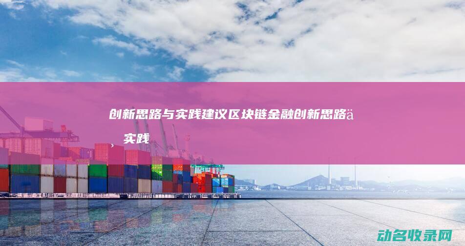 创新思路与实践建议 区块链金融 (创新思路与实践探索的四个步骤)