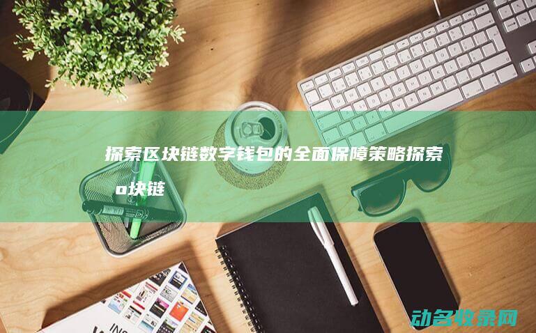 探索区块链数字钱包的全面保障策略 (探索区块链数据的方法)