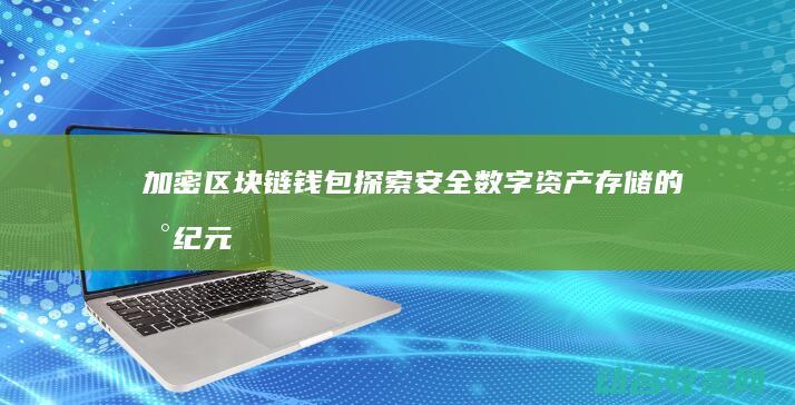 加密区块链钱包 探索安全数字资产存储的新纪元 (区块链加密解密)