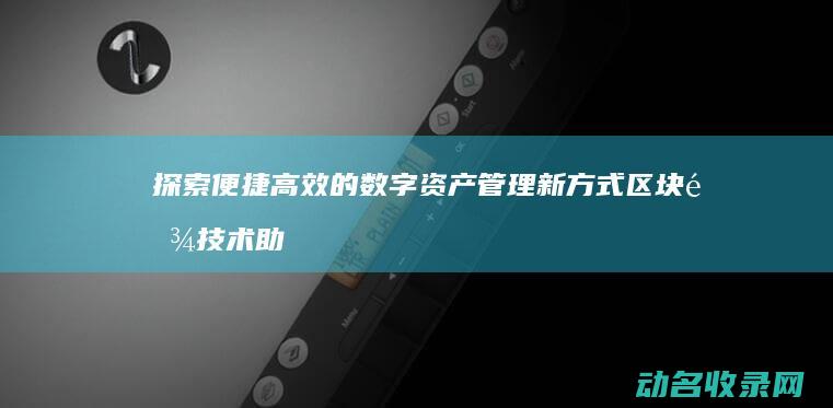 探索便捷高效的数字资产管理新方式 区块链技术助力安全钱包创建 (探索便捷高效的英文)