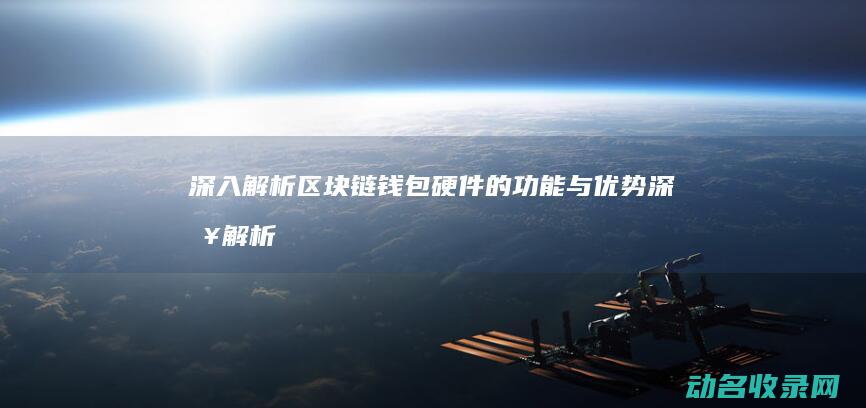 深入解析区块链钱包硬件的功能与优势 (深入解析区块链产业)