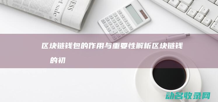 区块链钱包的作用与重要性解析 (区块链钱包的初始状态为)
