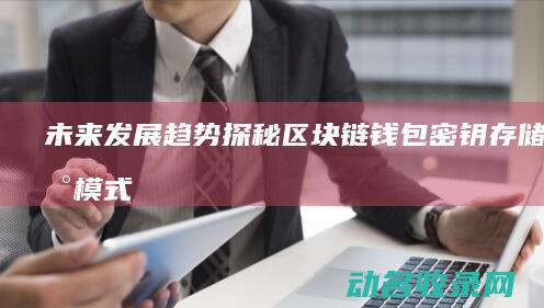 未来发展趋势探秘 区块链钱包密钥存储创新模式 (未来发展趋势好的行业)