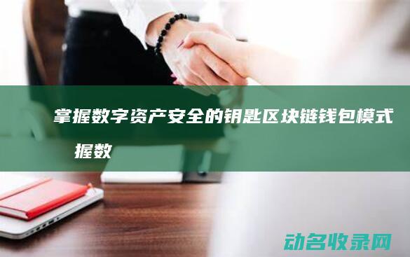 掌握数字资产安全的钥匙 区块链钱包模式 (掌握数字资产的方法)