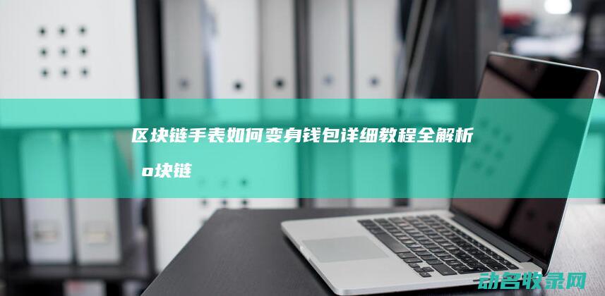 区块链手表如何变身钱包 详细教程全解析 (区块链手表如何使用)