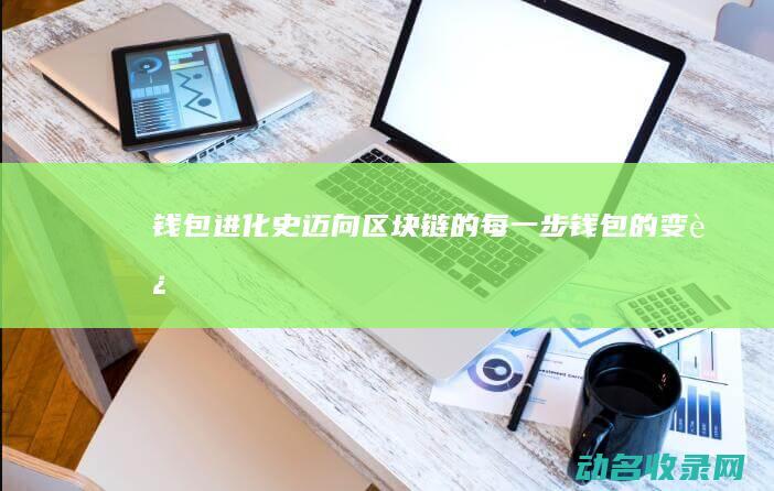 钱包进化史 迈向区块链的每一步 (钱包的变迁)